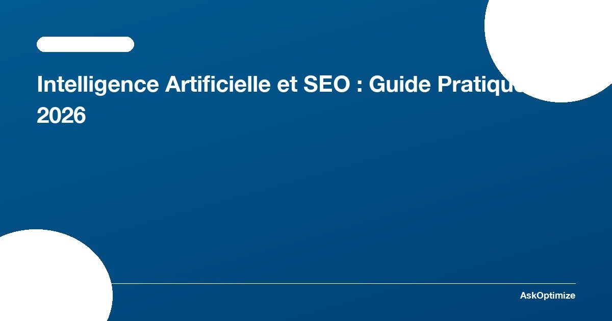 Intelligence Artificielle et SEO : Guide Pratique 2026